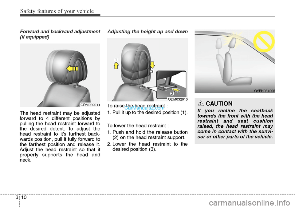 Hyundai Santa Fe 2016  Owners Manual - RHD (UK, Australia) Safety features of your vehicle
10 3
Forward and backward adjustment
(if equipped)
The head restraint may be adjusted
forward to 4 different positions by
pulling the head restraint forward to
the desi