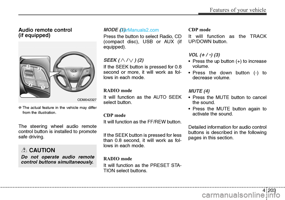 Hyundai Santa Fe 2016 Owners Manual - RHD (UK, Australia) 4203
Features of your vehicle
Audio remote control
(if equipped)
❈ The actual feature in the vehicle may differ
from the illustration.
The steering wheel audio remote
control button is installed t Hyundai Santa Fe 2016 Owners Manual - RHD (UK, Australia) 4203
Features of your vehicle
Audio remote control
(if equipped)
❈ The actual feature in the vehicle may differ
from the illustration.
The steering wheel audio remote
control button is installed t