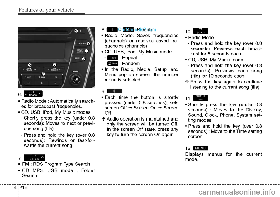 Hyundai Santa Fe 2016 Owners Manual - RHD (UK, Australia) Features of your vehicle
216 4
6.
• Radio Mode : Automatically search-
es for broadcast frequencies.
• CD, USB, iPod, My Music modes
- Shortly press the key (under 0.8
seconds): Moves to next or p Hyundai Santa Fe 2016 Owners Manual - RHD (UK, Australia) Features of your vehicle
216 4
6.
• Radio Mode : Automatically search-
es for broadcast frequencies.
• CD, USB, iPod, My Music modes
- Shortly press the key (under 0.8
seconds): Moves to next or p
