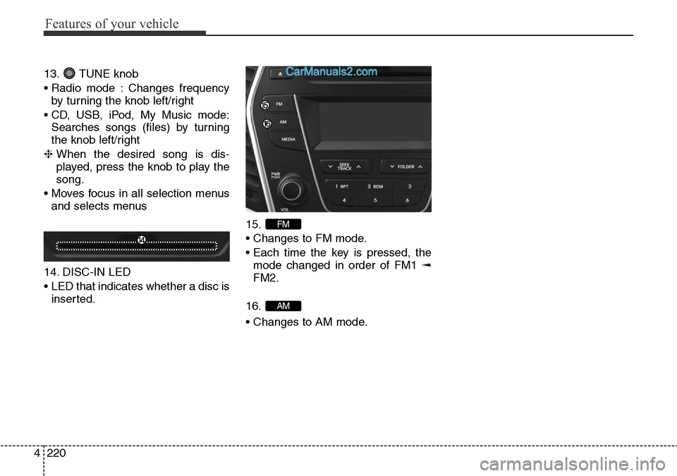 Hyundai Santa Fe 2016  Owners Manual - RHD (UK, Australia) Features of your vehicle
220 4
13. TUNE knob
• Radio mode : Changes frequency
by turning the knob left/right
• CD, USB, iPod, My Music mode:
Searches songs (files) by turning
the knob left/right
