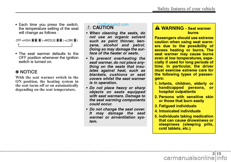 Hyundai Santa Fe 2016 Owners Manual - RHD (UK, Australia) 313
Safety features of your vehicle
• Each time you press the switch,
the temperature setting of the seat
will change as follows :
• The seat warmer defaults to the
OFF position whenever the ignit Hyundai Santa Fe 2016 Owners Manual - RHD (UK, Australia) 313
Safety features of your vehicle
• Each time you press the switch,
the temperature setting of the seat
will change as follows :
• The seat warmer defaults to the
OFF position whenever the ignit