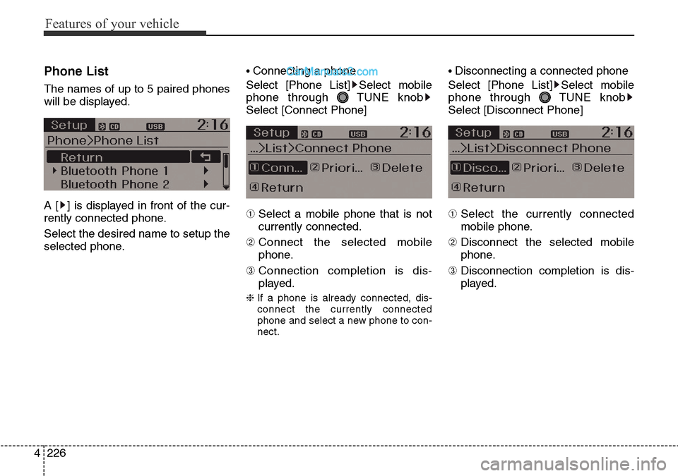 Hyundai Santa Fe 2016  Owners Manual - RHD (UK, Australia) Features of your vehicle
226 4
Phone List
The names of up to 5 paired phones
will be displayed.
A [ ] is displayed in front of the cur-
rently connected phone.
Select the desired name to setup the
sel