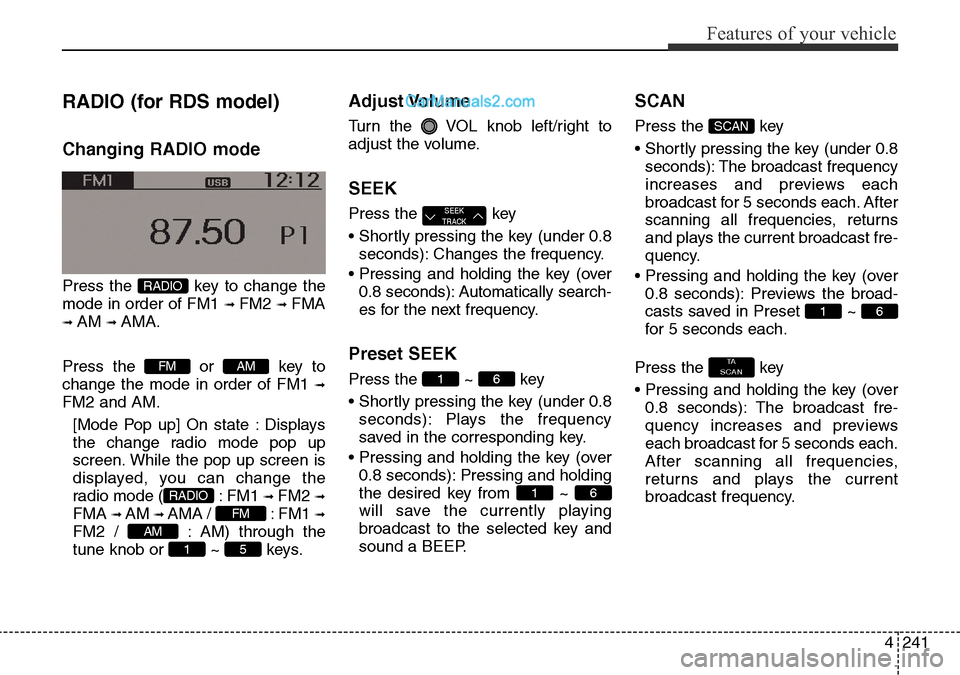 Hyundai Santa Fe 2016  Owners Manual - RHD (UK, Australia) 4241
Features of your vehicle
RADIO (for RDS model)
Changing RADIO mode
Press the  key to change the
mode in order of FM1 
➟ FM2 ➟ FMA
➟ AM ➟ AMA.
Press the or key to
change the mode in order 
