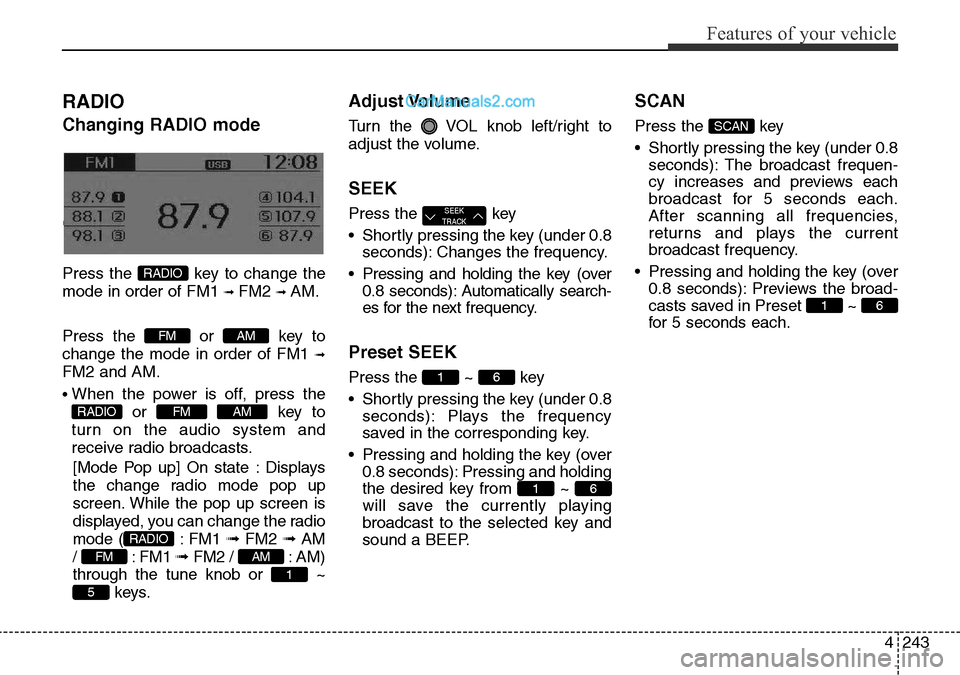 Hyundai Santa Fe 2016  Owners Manual - RHD (UK, Australia) 4243
Features of your vehicle
RADIO 
Changing RADIO mode
Changing RADIO mode
Press the  key to change the
mode in order of FM1 
➟ FM2 ➟ AM.
Press the or key to
change the mode in order of FM1 
➟