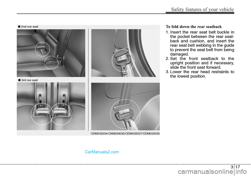 Hyundai Santa Fe 2016  Owners Manual - RHD (UK, Australia) 317
Safety features of your vehicle
To fold down the rear seatback 
1. Insert the rear seat belt buckle in
the pocket between the rear seat-
back and cushion, and insert the
rear seat belt webbing in 