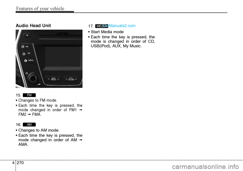 Hyundai Santa Fe 2016  Owners Manual - RHD (UK, Australia) Features of your vehicle
270 4
Audio Head Unit 
15.
• 
Changes to FM mode.
• Each time the key is pressed, the
mode changed in order of FM1 
➟
FM2➟ FMA.
16.
• Changes to AM mode.
• Each ti