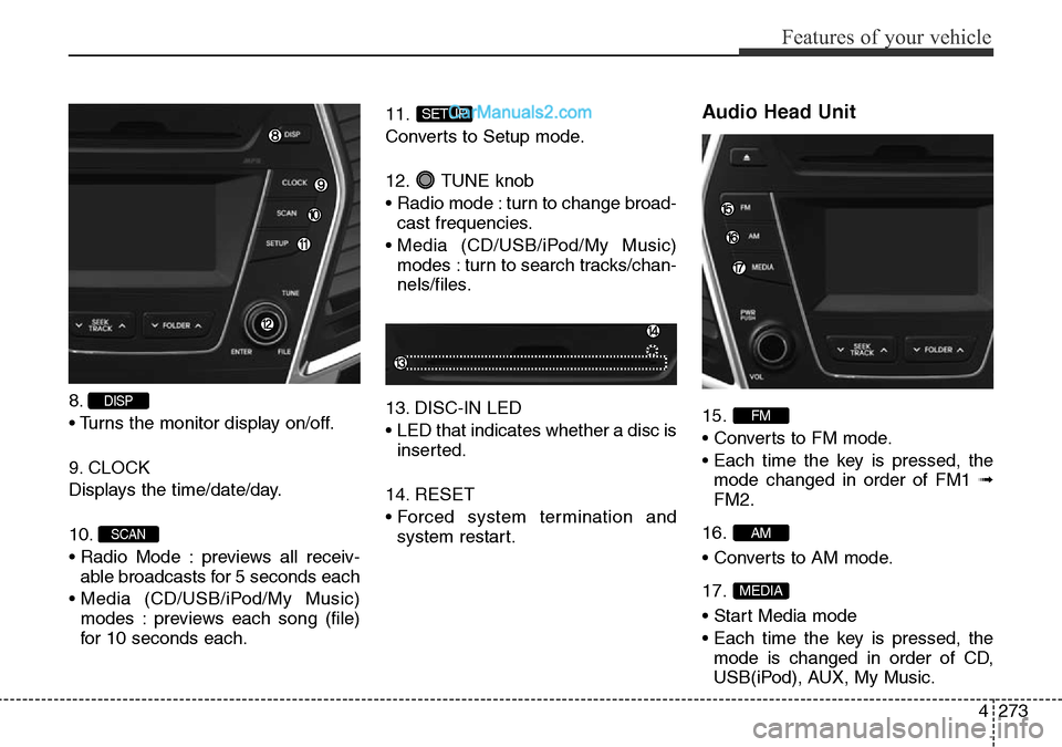 Hyundai Santa Fe 2016  Owners Manual - RHD (UK, Australia) 4273
Features of your vehicle
8.
• Turns the monitor display on/off.
9. CLOCK
Displays the time/date/day.
10.
• Radio Mode : previews all receiv-
able broadcasts for 5 seconds each
• Media (CD/U