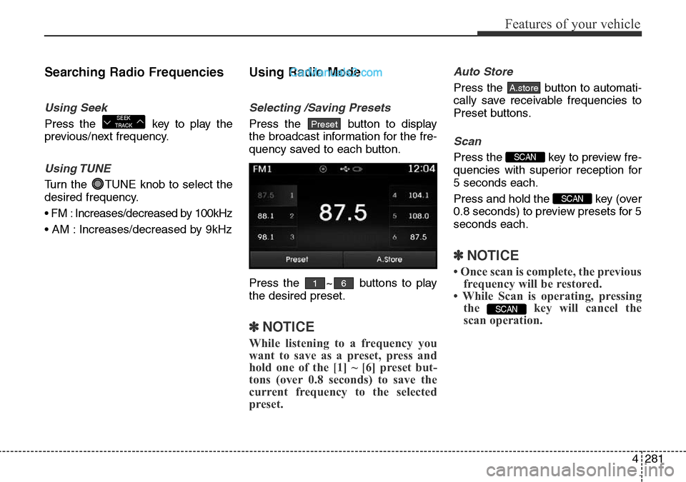 Hyundai Santa Fe 2016 Owners Manual - RHD (UK, Australia) 4281
Features of your vehicle
Searching Radio Frequencies
Using Seek
Press the key to play the
previous/next frequency.
Using TUNE
Turn the TUNE knob to select the
desired frequency.
• FM : Increa Hyundai Santa Fe 2016 Owners Manual - RHD (UK, Australia) 4281
Features of your vehicle
Searching Radio Frequencies
Using Seek
Press the key to play the
previous/next frequency.
Using TUNE
Turn the TUNE knob to select the
desired frequency.
• FM : Increa