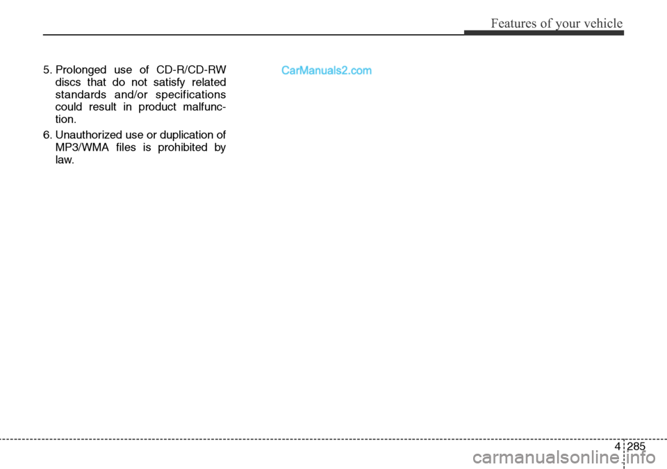 Hyundai Santa Fe 2016  Owners Manual - RHD (UK, Australia) 4285
Features of your vehicle
5. Prolonged use of CD-R/CD-RW
discs that do not satisfy related
standards and/or specifications
could result in product malfunc-
tion.
6. Unauthorized use or duplication