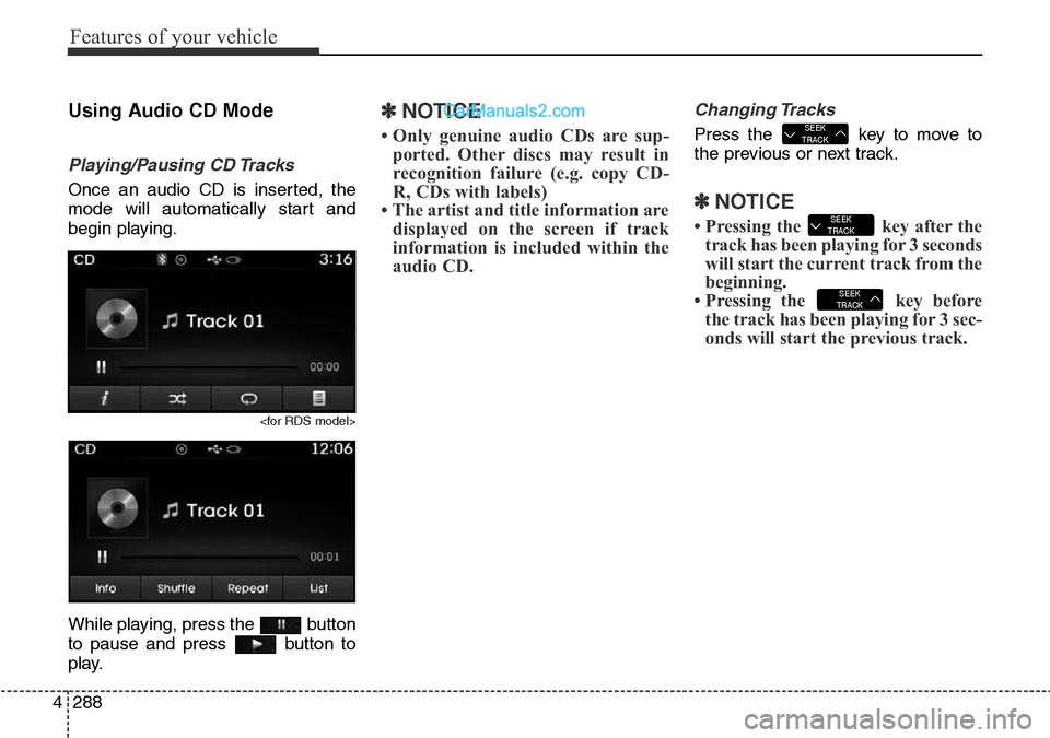 Hyundai Santa Fe 2016  Owners Manual - RHD (UK, Australia) Features of your vehicle
288 4
Using Audio CD Mode
Playing/Pausing CD Tracks
Once an audio CD is inserted, the
mode will automatically start and
begin playing.
<for RDS model>
While playing, press the