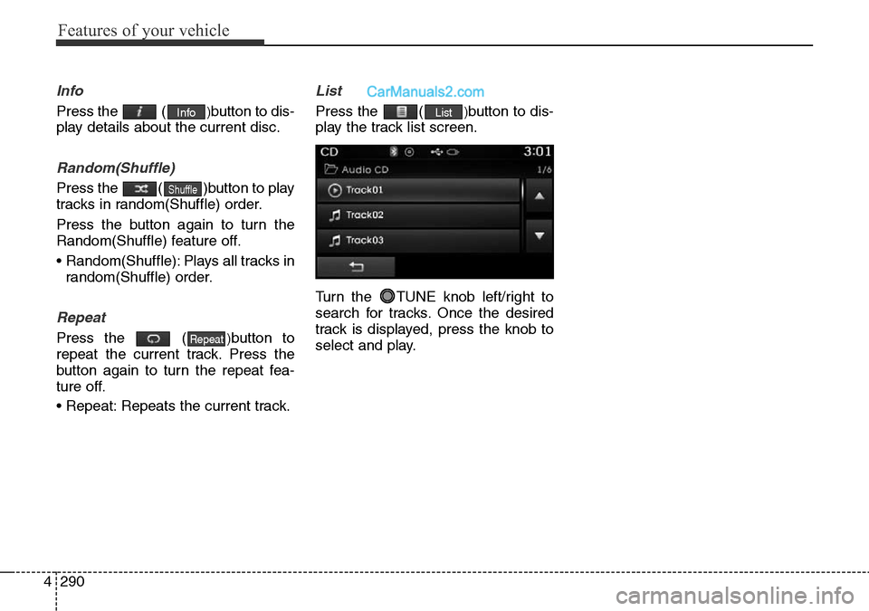 Hyundai Santa Fe 2016  Owners Manual - RHD (UK, Australia) Features of your vehicle
290 4
Info
Press the  ()button to dis-
play details about the current disc.
Random(Shuffle)
Press the  ( )button to play
tracks in random(Shuffle) order.
Press the button agai