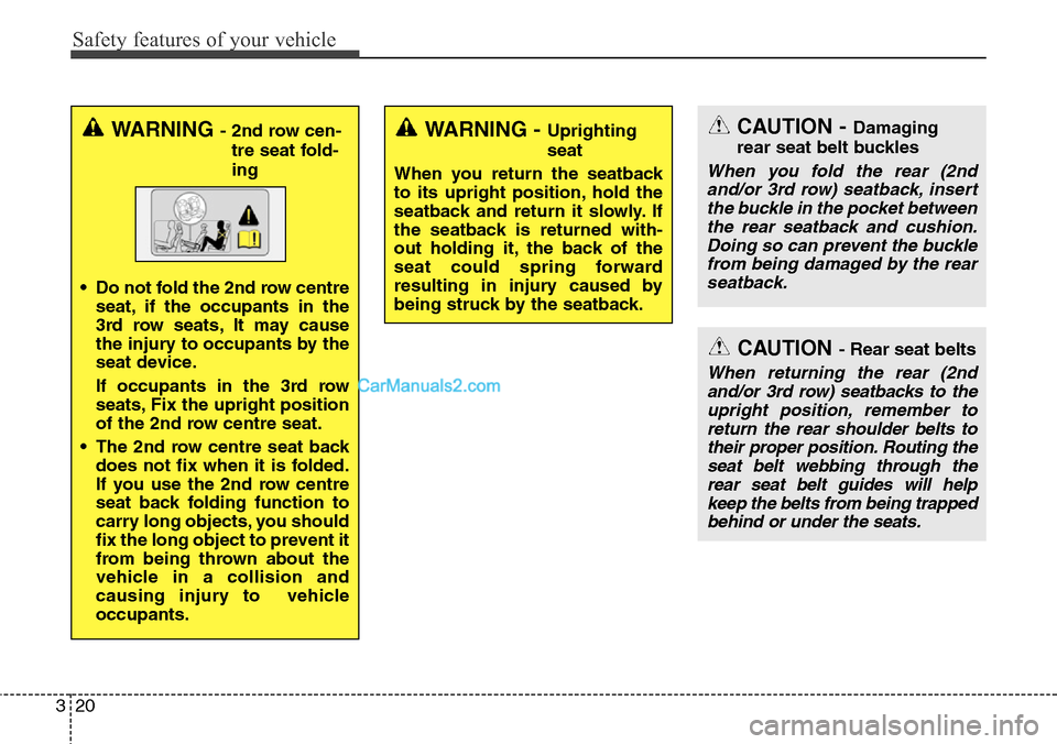 Hyundai Santa Fe 2016 Owners Manual - RHD (UK, Australia) Safety features of your vehicle
20 3
WARNING - 2nd row cen-
tre seat fold-
ing
• Do not fold the 2nd row centre
seat, if the occupants in the
3rd row seats, It may cause
the injury to occupants by t Hyundai Santa Fe 2016 Owners Manual - RHD (UK, Australia) Safety features of your vehicle
20 3
WARNING - 2nd row cen-
tre seat fold-
ing
• Do not fold the 2nd row centre
seat, if the occupants in the
3rd row seats, It may cause
the injury to occupants by t