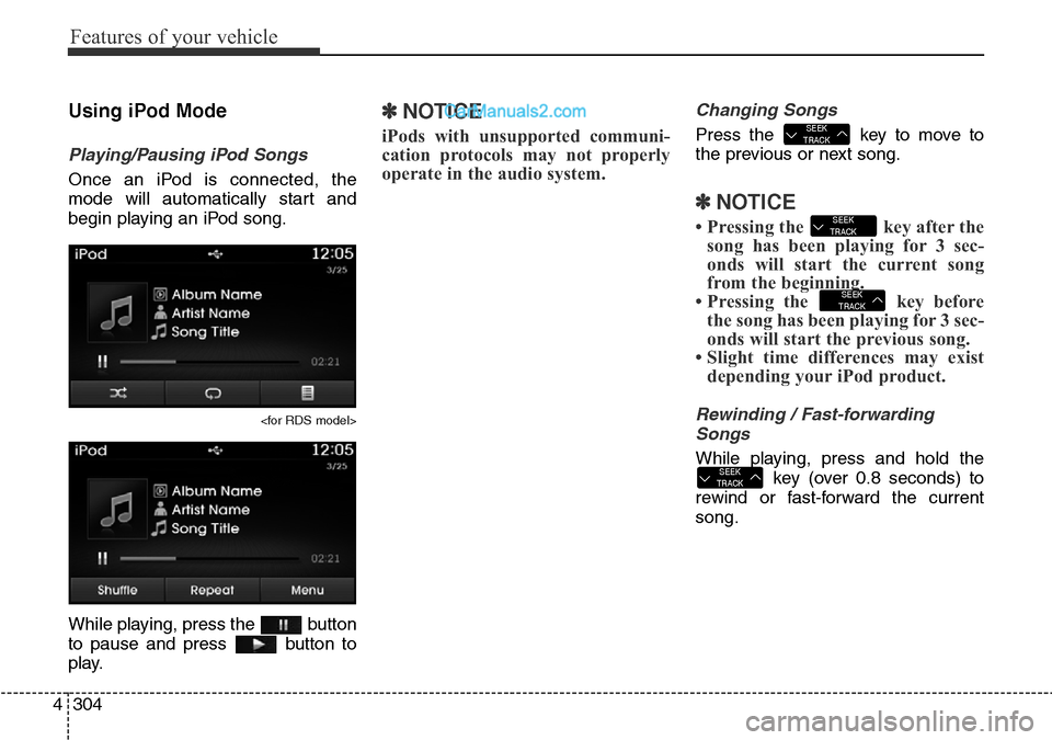 Hyundai Santa Fe 2016  Owners Manual - RHD (UK, Australia) Features of your vehicle
304 4
Using iPod Mode
Playing/Pausing iPod Songs
Once an iPod is connected, the
mode will automatically start and
begin playing an iPod song.
<for RDS model>
While playing, pr