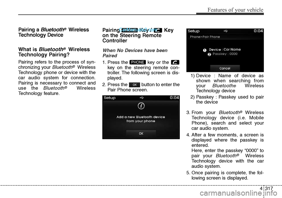 Hyundai Santa Fe 2016 Owners Manual - RHD (UK, Australia) 4317
Features of your vehicle
Pairing a Bluetooth®Wireless
Technology Device
What is
Bluetooth®Wireless
Technology Pairing?
Pairing refers to the process of syn-
chronizing your
Bluetooth®Wireles Hyundai Santa Fe 2016 Owners Manual - RHD (UK, Australia) 4317
Features of your vehicle
Pairing a Bluetooth®Wireless
Technology Device
What is
Bluetooth®Wireless
Technology Pairing?
Pairing refers to the process of syn-
chronizing your
Bluetooth®Wireles