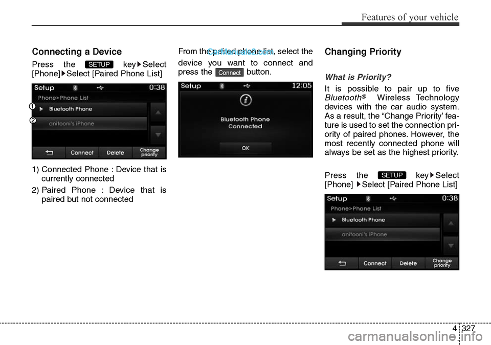 Hyundai Santa Fe 2016  Owners Manual - RHD (UK, Australia) 4327
Features of your vehicle
Connecting a Device
Press the  key Select
[Phone] Select [Paired Phone List]
1) Connected Phone : Device that is
currently connected 
2) Paired Phone : Device that is
pai