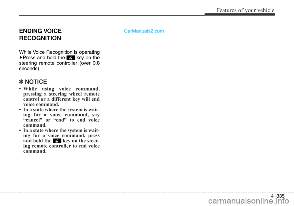 Hyundai Santa Fe 2016  Owners Manual - RHD (UK, Australia) 4335
Features of your vehicle
ENDING VOICE
RECOGNITION
While Voice Recognition is operating
Press and hold the  key on the
steering remote controller (over 0.8
seconds)
✽NOTICE 
• While using voic
