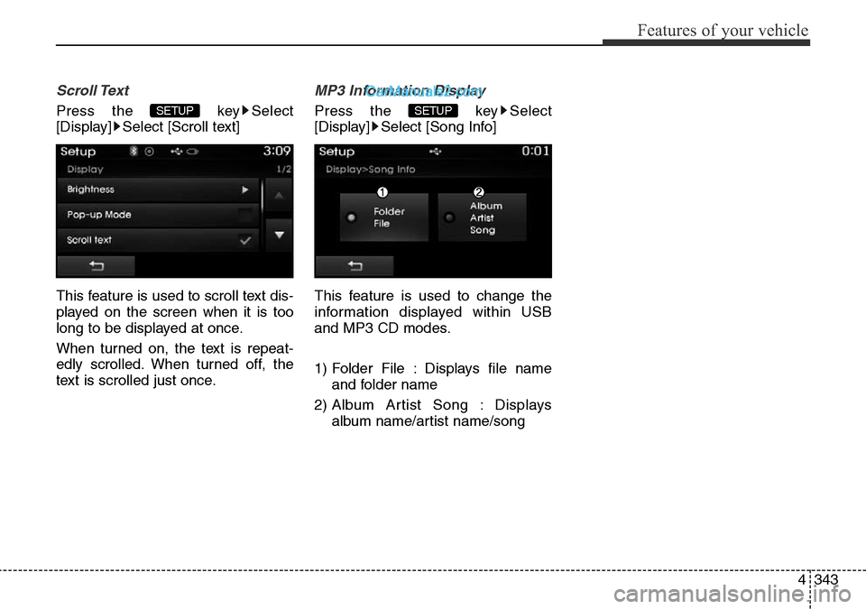 Hyundai Santa Fe 2016  Owners Manual - RHD (UK, Australia) 4343
Features of your vehicle
Scroll Text 
Press the  key Select
[Display] Select [Scroll text]
This feature is used to scroll text dis-
played on the screen when it is too
long to be displayed at onc