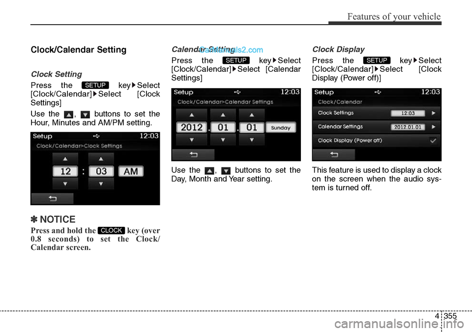 Hyundai Santa Fe 2016  Owners Manual - RHD (UK, Australia) 4355
Features of your vehicle
Clock/Calendar Setting
Clock Setting
Press the  key Select
[Clock/Calendar] Select [Clock
Settings]
Use the  ,  buttons to set the
Hour, Minutes and AM/PM setting.
✽NOT