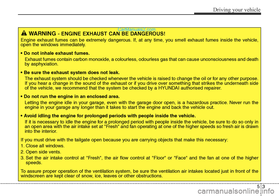 Hyundai Santa Fe 2016 Owners Manual - RHD (UK, Australia) 53
Driving your vehicle
WARNING- ENGINE EXHAUST CAN BE DANGEROUS!
Engine exhaust fumes can be extremely dangerous. If, at any time, you smell exhaust fumes inside the vehicle,
open the windows immedia Hyundai Santa Fe 2016 Owners Manual - RHD (UK, Australia) 53
Driving your vehicle
WARNING- ENGINE EXHAUST CAN BE DANGEROUS!
Engine exhaust fumes can be extremely dangerous. If, at any time, you smell exhaust fumes inside the vehicle,
open the windows immedia