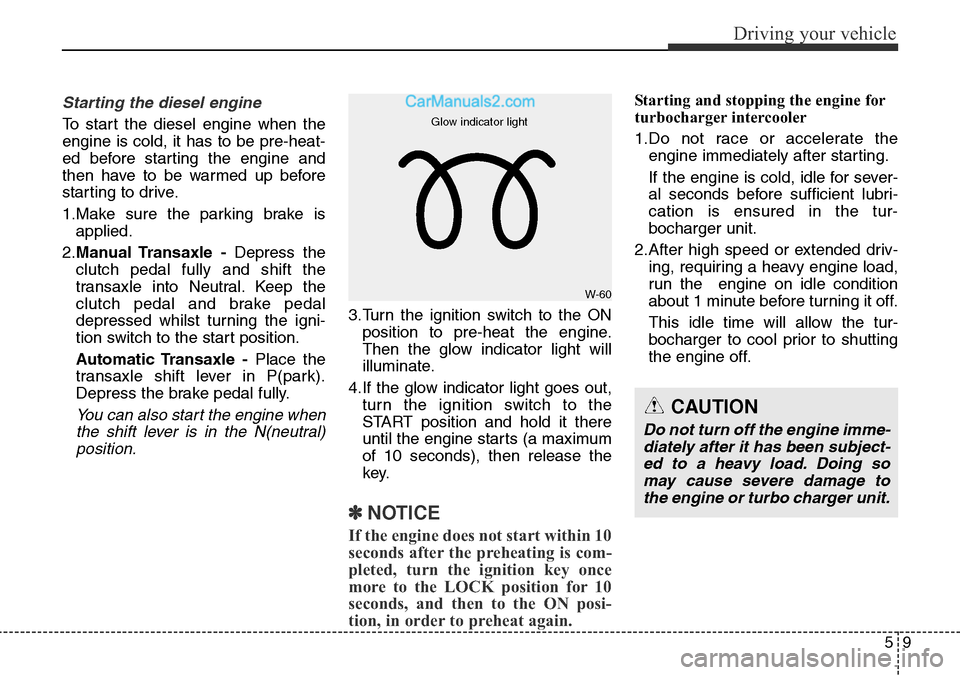 Hyundai Santa Fe 2016 Owners Manual - RHD (UK, Australia) 59
Driving your vehicle
Starting the diesel engine
To start the diesel engine when the
engine is cold, it has to be pre-heat-
ed before starting the engine and
then have to be warmed up before
startin Hyundai Santa Fe 2016 Owners Manual - RHD (UK, Australia) 59
Driving your vehicle
Starting the diesel engine
To start the diesel engine when the
engine is cold, it has to be pre-heat-
ed before starting the engine and
then have to be warmed up before
startin
