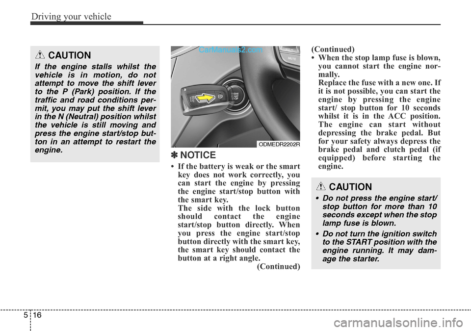 Hyundai Santa Fe 2016 Owners Manual - RHD (UK, Australia) Driving your vehicle
16 5
✽ NOTICE
• If the battery is weak or the smart
key does not work correctly, you
can start the engine by pressing
the engine start/stop button with
the smart key.
The side Hyundai Santa Fe 2016 Owners Manual - RHD (UK, Australia) Driving your vehicle
16 5
✽ NOTICE
• If the battery is weak or the smart
key does not work correctly, you
can start the engine by pressing
the engine start/stop button with
the smart key.
The side