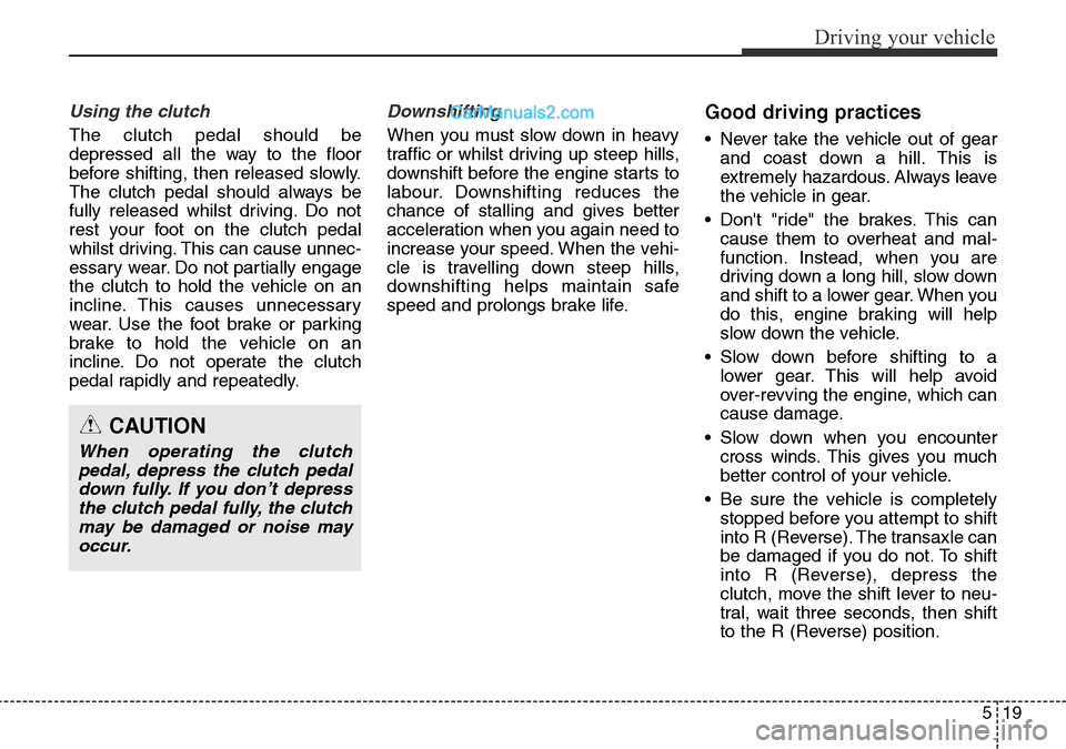 Hyundai Santa Fe 2016 Owners Manual - RHD (UK, Australia) 519
Driving your vehicle
Using the clutch
The clutch pedal should be
depressed all the way to the floor
before shifting, then released slowly.
The clutch pedal should always be
fully released whilst d Hyundai Santa Fe 2016 Owners Manual - RHD (UK, Australia) 519
Driving your vehicle
Using the clutch
The clutch pedal should be
depressed all the way to the floor
before shifting, then released slowly.
The clutch pedal should always be
fully released whilst d