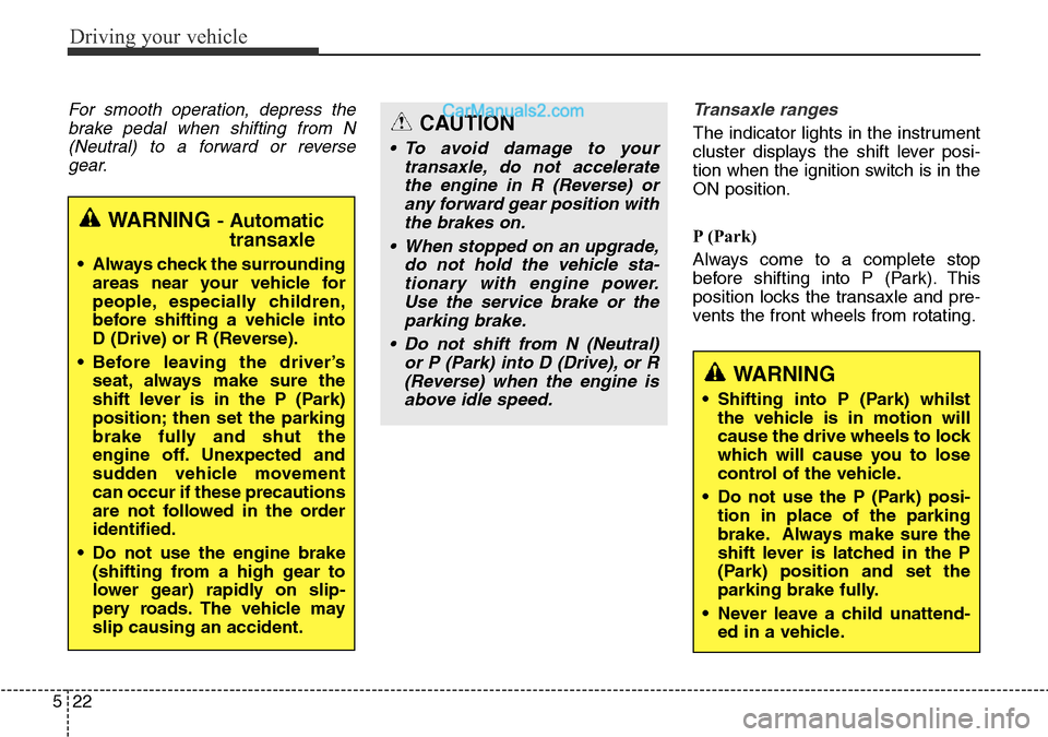 Hyundai Santa Fe 2016 Owners Manual - RHD (UK, Australia) Driving your vehicle
22 5
For smooth operation, depress the
brake pedal when shifting from N
(Neutral) to a forward or reverse
gear.Transaxle ranges
The indicator lights in the instrument
cluster disp Hyundai Santa Fe 2016 Owners Manual - RHD (UK, Australia) Driving your vehicle
22 5
For smooth operation, depress the
brake pedal when shifting from N
(Neutral) to a forward or reverse
gear.Transaxle ranges
The indicator lights in the instrument
cluster disp