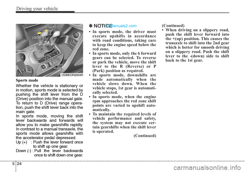 Hyundai Santa Fe 2016 Owners Manual - RHD (UK, Australia) Driving your vehicle
24 5
Sports mode
Whether the vehicle is stationary or
in motion, sports mode is selected by
pushing the shift lever from the D
(Drive) position into the manual gate.
To return to Hyundai Santa Fe 2016 Owners Manual - RHD (UK, Australia) Driving your vehicle
24 5
Sports mode
Whether the vehicle is stationary or
in motion, sports mode is selected by
pushing the shift lever from the D
(Drive) position into the manual gate.
To return to