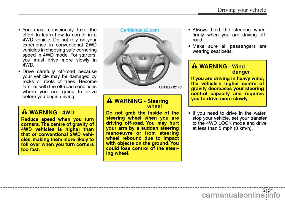 Hyundai Santa Fe 2016 Owners Manual - RHD (UK, Australia) 531
Driving your vehicle
• You must consciously take the
effort to learn how to corner in a
4WD vehicle. Do not rely on your
experience in conventional 2WD
vehicles in choosing safe cornering
speed Hyundai Santa Fe 2016 Owners Manual - RHD (UK, Australia) 531
Driving your vehicle
• You must consciously take the
effort to learn how to corner in a
4WD vehicle. Do not rely on your
experience in conventional 2WD
vehicles in choosing safe cornering
speed