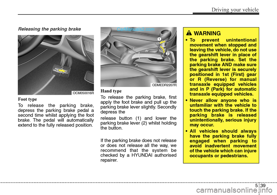 Hyundai Santa Fe 2016 Owners Manual - RHD (UK, Australia) 539
Driving your vehicle
Releasing the parking brake
Foot type
To release the parking brake,
depress the parking brake pedal a
second time whilst applying the foot
brake. The pedal will automatically
Hyundai Santa Fe 2016 Owners Manual - RHD (UK, Australia) 539
Driving your vehicle
Releasing the parking brake
Foot type
To release the parking brake,
depress the parking brake pedal a
second time whilst applying the foot
brake. The pedal will automatically