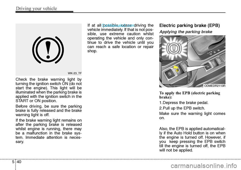 Hyundai Santa Fe 2016 Owners Manual - RHD (UK, Australia) Driving your vehicle
40 5
Check the brake warning light by
turning the ignition switch ON (do not
start the engine). This light will be
illuminated when the parking brake is
applied with the ignition Hyundai Santa Fe 2016 Owners Manual - RHD (UK, Australia) Driving your vehicle
40 5
Check the brake warning light by
turning the ignition switch ON (do not
start the engine). This light will be
illuminated when the parking brake is
applied with the ignition