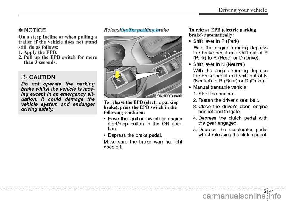 Hyundai Santa Fe 2016 Owners Manual - RHD (UK, Australia) 541
Driving your vehicle
✽NOTICE
On a steep incline or when pulling a
trailer if the vehicle does not stand
still, do as follows:
1. Apply the EPB.
2. Pull up the EPB switch for more
than 3 seconds. Hyundai Santa Fe 2016 Owners Manual - RHD (UK, Australia) 541
Driving your vehicle
✽NOTICE
On a steep incline or when pulling a
trailer if the vehicle does not stand
still, do as follows:
1. Apply the EPB.
2. Pull up the EPB switch for more
than 3 seconds.