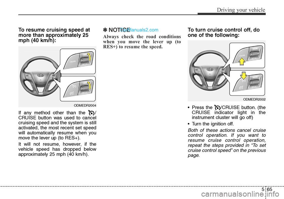Hyundai Santa Fe 2016  Owners Manual - RHD (UK, Australia) 565
Driving your vehicle
To resume cruising speed at
more than approximately 25
mph (40 km/h):
If any method other than the  /
CRUISE button was used to cancel
cruising speed and the system is still
a