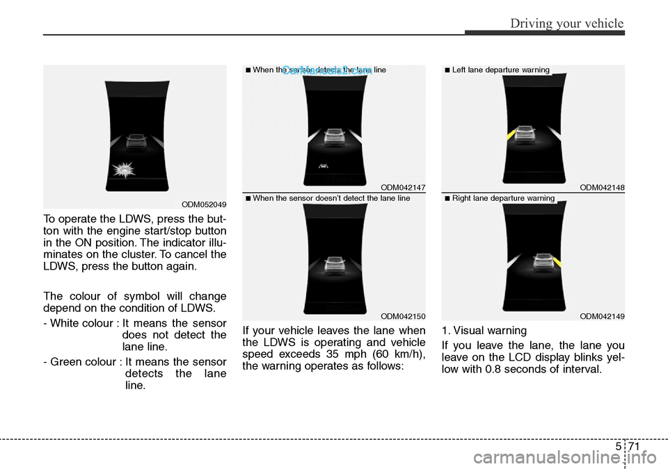 Hyundai Santa Fe 2016  Owners Manual - RHD (UK, Australia) 571
Driving your vehicle
To operate the LDWS, press the but-
ton with the engine start/stop button
in the ON position. The indicator illu-
minates on the cluster. To cancel the
LDWS, press the button 