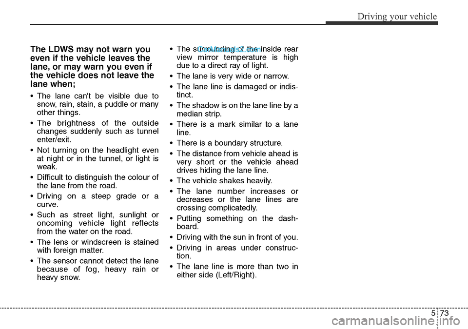 Hyundai Santa Fe 2016 Owners Manual - RHD (UK, Australia) 573
Driving your vehicle
The LDWS may not warn you
even if the vehicle leaves the
lane, or may warn you even if
the vehicle does not leave the
lane when;
• The lane cant be visible due to
snow, rai Hyundai Santa Fe 2016 Owners Manual - RHD (UK, Australia) 573
Driving your vehicle
The LDWS may not warn you
even if the vehicle leaves the
lane, or may warn you even if
the vehicle does not leave the
lane when;
• The lane cant be visible due to
snow, rai