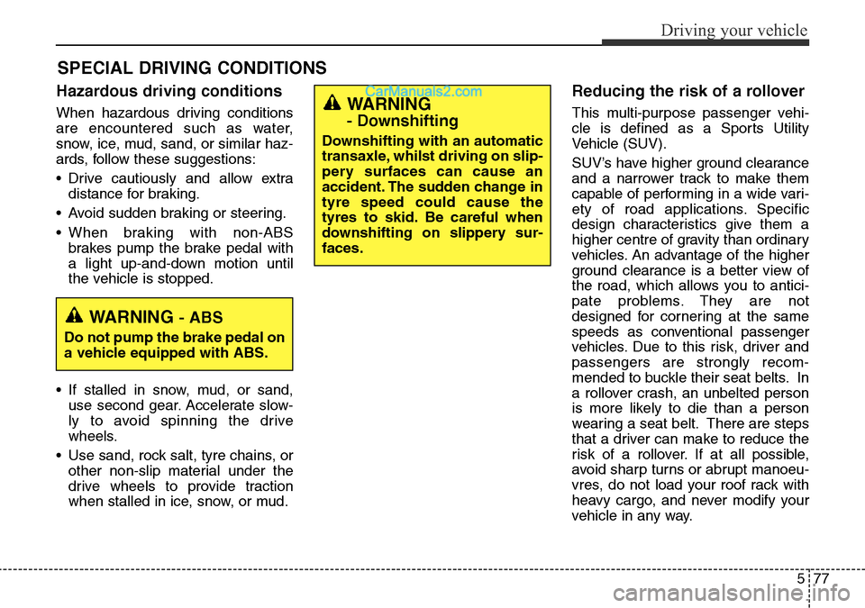 Hyundai Santa Fe 2016 Owners Manual - RHD (UK, Australia) 577
Driving your vehicle
Hazardous driving conditions
When hazardous driving conditions
are encountered such as water,
snow, ice, mud, sand, or similar haz-
ards, follow these suggestions:
• Drive Hyundai Santa Fe 2016 Owners Manual - RHD (UK, Australia) 577
Driving your vehicle
Hazardous driving conditions
When hazardous driving conditions
are encountered such as water,
snow, ice, mud, sand, or similar haz-
ards, follow these suggestions:
• Drive