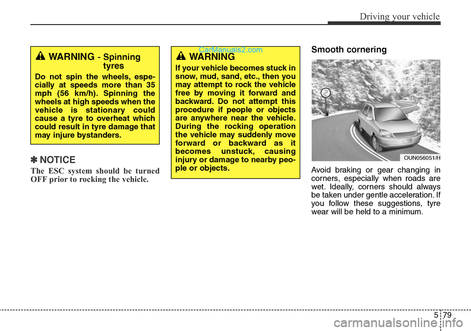 Hyundai Santa Fe 2016  Owners Manual - RHD (UK, Australia) 579
Driving your vehicle
✽NOTICE
The ESC system should be turned
OFF prior to rocking the vehicle.
Smooth cornering
Avoid braking or gear changing in
corners, especially when roads are
wet. Ideally,