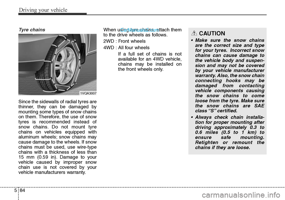 Hyundai Santa Fe 2016 Owners Manual - RHD (UK, Australia) Driving your vehicle
84 5
Tyre chains
Since the sidewalls of radial tyres are
thinner, they can be damaged by
mounting some types of snow chains
on them. Therefore, the use of snow
tyres is recommend Hyundai Santa Fe 2016 Owners Manual - RHD (UK, Australia) Driving your vehicle
84 5
Tyre chains
Since the sidewalls of radial tyres are
thinner, they can be damaged by
mounting some types of snow chains
on them. Therefore, the use of snow
tyres is recommend