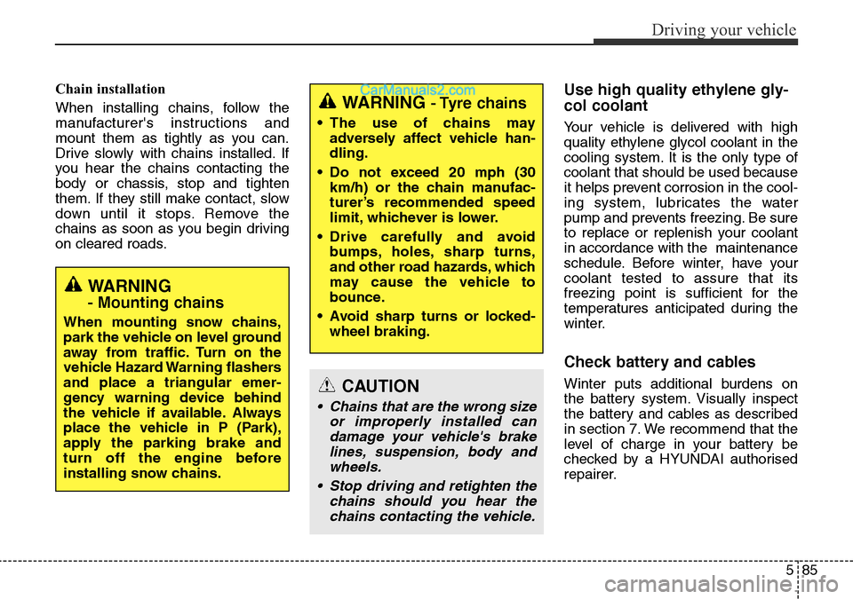 Hyundai Santa Fe 2016 Owners Manual - RHD (UK, Australia) 585
Driving your vehicle
Chain installation
When installing chains, follow the
manufacturers instructions and
mount them as tightly as you can.
Drive slowly with chains installed. If
you hear the ch Hyundai Santa Fe 2016 Owners Manual - RHD (UK, Australia) 585
Driving your vehicle
Chain installation
When installing chains, follow the
manufacturers instructions and
mount them as tightly as you can.
Drive slowly with chains installed. If
you hear the ch