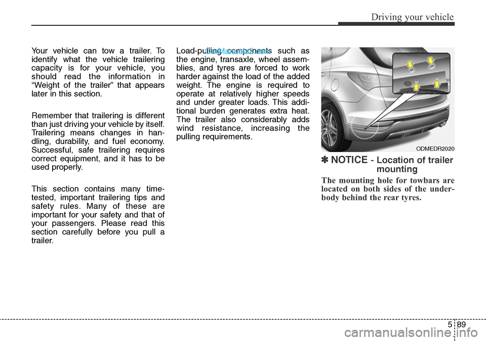 Hyundai Santa Fe 2016 Owners Manual - RHD (UK, Australia) 589
Driving your vehicle
Your vehicle can tow a trailer. To
identify what the vehicle trailering
capacity is for your vehicle, you
should read the information in
“Weight of the trailer” that appea Hyundai Santa Fe 2016 Owners Manual - RHD (UK, Australia) 589
Driving your vehicle
Your vehicle can tow a trailer. To
identify what the vehicle trailering
capacity is for your vehicle, you
should read the information in
“Weight of the trailer” that appea