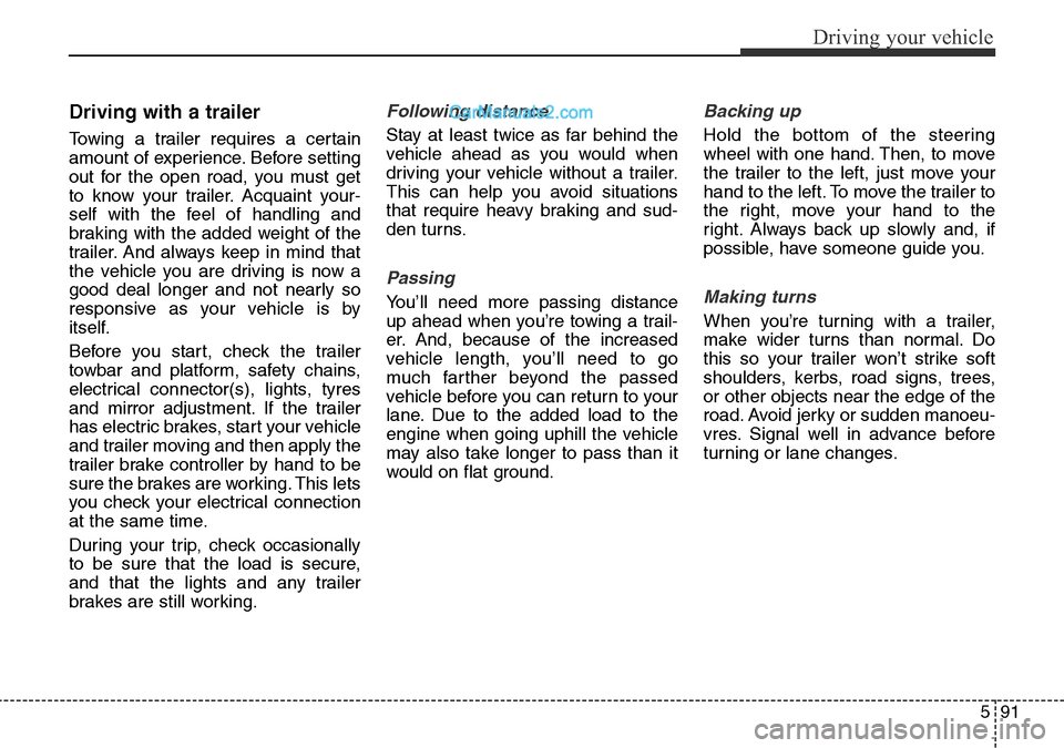 Hyundai Santa Fe 2016 Owners Manual - RHD (UK, Australia) 591
Driving your vehicle
Driving with a trailer
Towing a trailer requires a certain
amount of experience. Before setting
out for the open road, you must get
to know your trailer. Acquaint your-
self Hyundai Santa Fe 2016 Owners Manual - RHD (UK, Australia) 591
Driving your vehicle
Driving with a trailer
Towing a trailer requires a certain
amount of experience. Before setting
out for the open road, you must get
to know your trailer. Acquaint your-
self