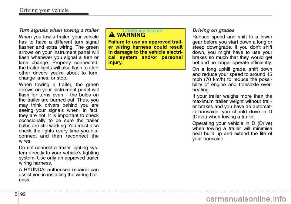 Hyundai Santa Fe 2016 Owners Manual - RHD (UK, Australia) Driving your vehicle
92 5
Turn signals when towing a trailer
When you tow a trailer, your vehicle
has to have a different turn signal
flasher and extra wiring. The green
arrows on your instrument pan Hyundai Santa Fe 2016 Owners Manual - RHD (UK, Australia) Driving your vehicle
92 5
Turn signals when towing a trailer
When you tow a trailer, your vehicle
has to have a different turn signal
flasher and extra wiring. The green
arrows on your instrument pan
