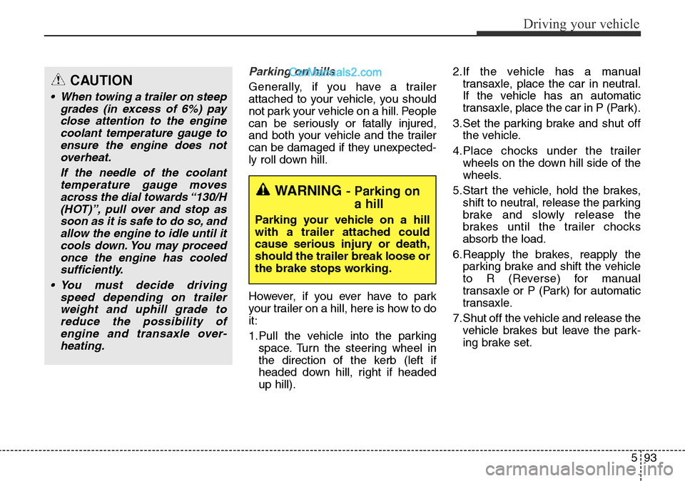Hyundai Santa Fe 2016 Owners Manual - RHD (UK, Australia) 593
Driving your vehicle
Parking on hills
Generally, if you have a trailer
attached to your vehicle, you should
not park your vehicle on a hill. People
can be seriously or fatally injured,
and both y Hyundai Santa Fe 2016 Owners Manual - RHD (UK, Australia) 593
Driving your vehicle
Parking on hills
Generally, if you have a trailer
attached to your vehicle, you should
not park your vehicle on a hill. People
can be seriously or fatally injured,
and both y