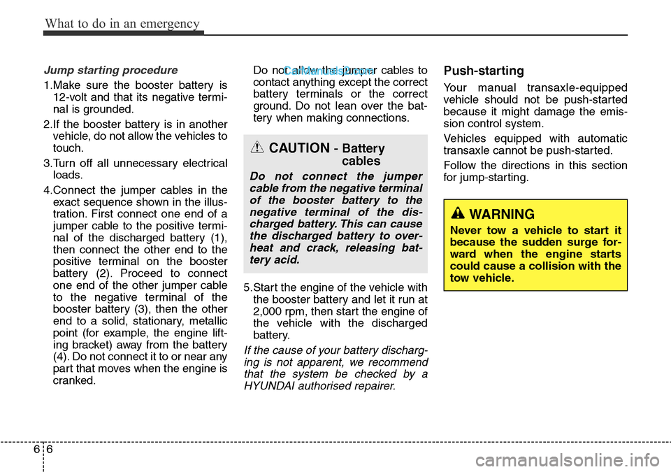 Hyundai Santa Fe 2016 Owners Manual - RHD (UK, Australia) What to do in an emergency
6 6
Jump starting procedure
1.Make sure the booster battery is
12-volt and that its negative termi-
nal is grounded.
2.If the booster battery is in another
vehicle, do not Hyundai Santa Fe 2016 Owners Manual - RHD (UK, Australia) What to do in an emergency
6 6
Jump starting procedure
1.Make sure the booster battery is
12-volt and that its negative termi-
nal is grounded.
2.If the booster battery is in another
vehicle, do not