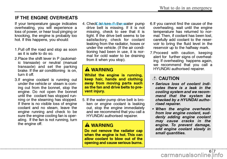 Hyundai Santa Fe 2016 Owners Manual - RHD (UK, Australia) 67
What to do in an emergency
IF THE ENGINE OVERHEATS
If your temperature gauge indicates
overheating, you will experience a
loss of power, or hear loud pinging or
knocking, the engine is probably too Hyundai Santa Fe 2016 Owners Manual - RHD (UK, Australia) 67
What to do in an emergency
IF THE ENGINE OVERHEATS
If your temperature gauge indicates
overheating, you will experience a
loss of power, or hear loud pinging or
knocking, the engine is probably too