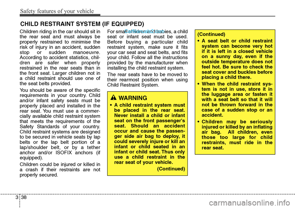 Hyundai Santa Fe 2016 Owners Manual - RHD (UK, Australia) Safety features of your vehicle
38 3
CHILD RESTRAINT SYSTEM (IF EQUIPPED)
Children riding in the car should sit in
the rear seat and must always be
properly restrained to minimise the
risk of injury i Hyundai Santa Fe 2016 Owners Manual - RHD (UK, Australia) Safety features of your vehicle
38 3
CHILD RESTRAINT SYSTEM (IF EQUIPPED)
Children riding in the car should sit in
the rear seat and must always be
properly restrained to minimise the
risk of injury i
