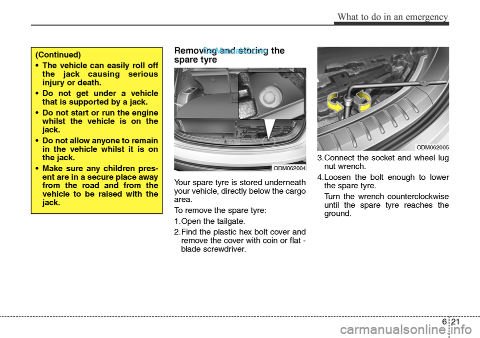 Hyundai Santa Fe 2016  Owners Manual - RHD (UK, Australia) 621
What to do in an emergency
Removing and storing the
spare tyre  
Your spare tyre is stored underneath
your vehicle, directly below the cargo
area.
To remove the spare tyre:
1.Open the tailgate.
2.