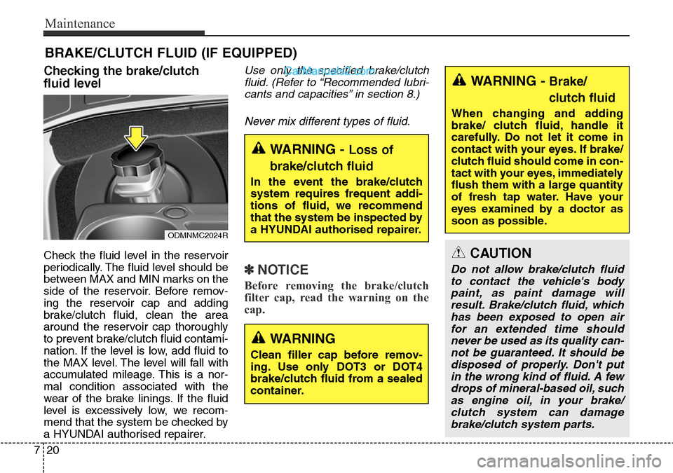 Hyundai Santa Fe 2016 Owners Manual - RHD (UK, Australia) Maintenance
20 7
BRAKE/CLUTCH FLUID (IF EQUIPPED)
Checking the brake/clutch
fluid level
Check the fluid level in the reservoir
periodically. The fluid level should be
between MAX and MIN marks on th Hyundai Santa Fe 2016 Owners Manual - RHD (UK, Australia) Maintenance
20 7
BRAKE/CLUTCH FLUID (IF EQUIPPED)
Checking the brake/clutch
fluid level
Check the fluid level in the reservoir
periodically. The fluid level should be
between MAX and MIN marks on th