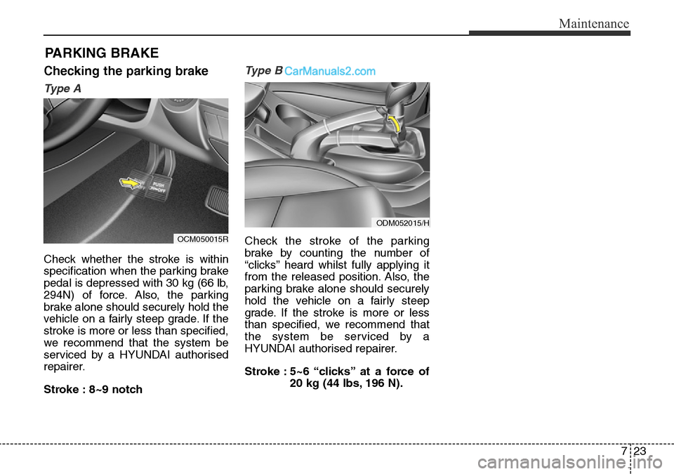 Hyundai Santa Fe 2016  Owners Manual - RHD (UK, Australia) 723
Maintenance
PARKING BRAKE
Checking the parking brake
Ty p e  A
Check whether the stroke is within
specification when the parking brake
pedal is depressed with 30 kg (66 lb,
294N) of force. Also, t