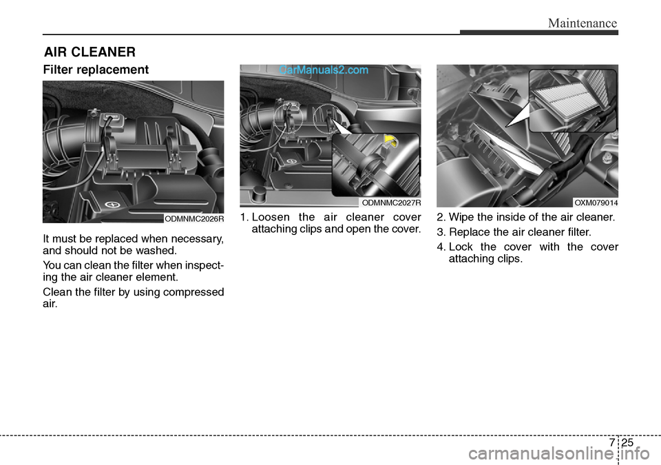 Hyundai Santa Fe 2016  Owners Manual - RHD (UK, Australia) 725
Maintenance
AIR CLEANER 
Filter replacement  
It must be replaced when necessary,
and should not be washed.
You can clean the filter when inspect-
ing the air cleaner element.
Clean the filter by 